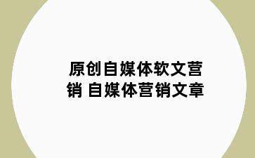 原创自媒体软文营销 自媒体营销文章